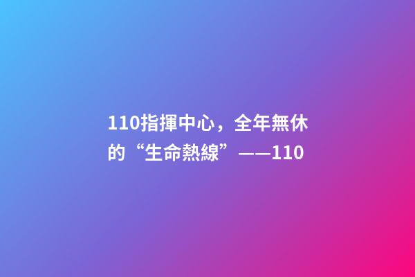 110指揮中心，全年無休的“生命熱線”——110-第1張-觀點-玄機派