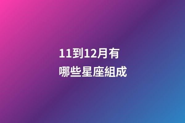 11到12月有哪些星座組成-第1張-星座運勢-玄機派