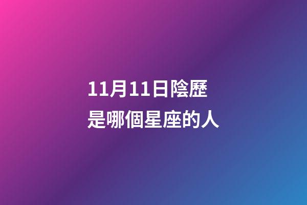 11月11日陰歷是哪個星座的人-第1張-星座運勢-玄機派