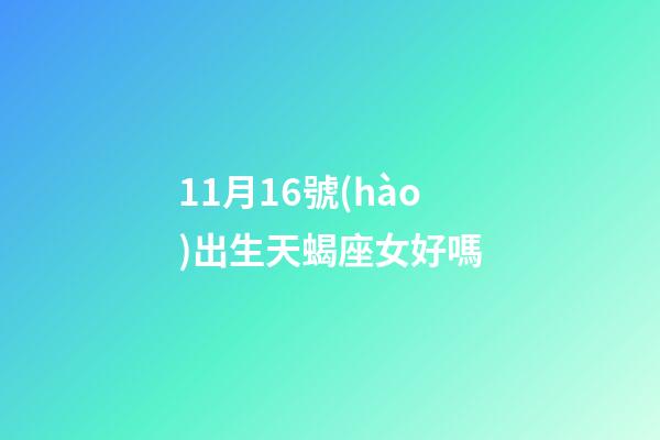 11月16號(hào)出生天蝎座女好嗎-第1張-星座運(yùn)勢(shì)-玄機(jī)派