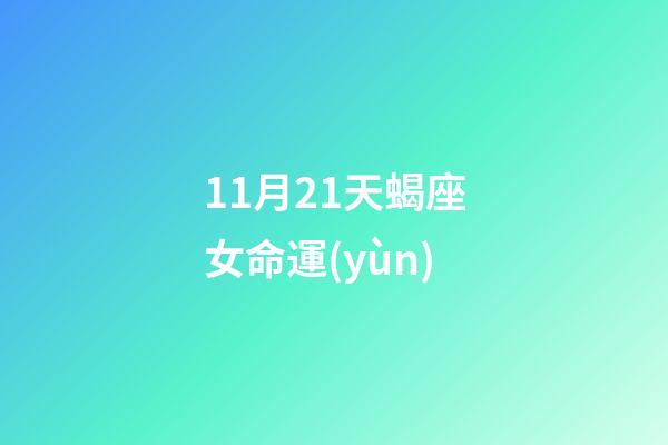 11月21天蝎座女命運(yùn)(生活大富大貴，哪些星座11月21日讓人刮目相看？)-第1張-觀點-玄機(jī)派