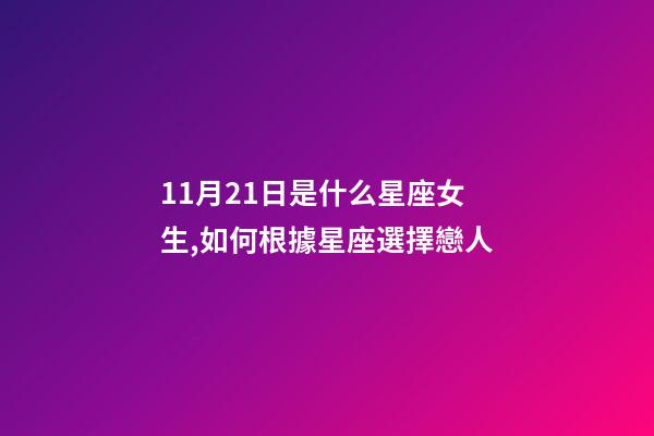 11月21日是什么星座女生,如何根據星座選擇戀人-第1張-觀點-玄機派