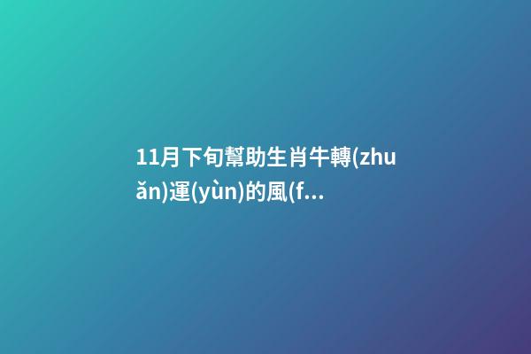 11月下旬幫助生肖牛轉(zhuǎn)運(yùn)的風(fēng)水布局（11月份生肖牛運(yùn)勢(shì)）