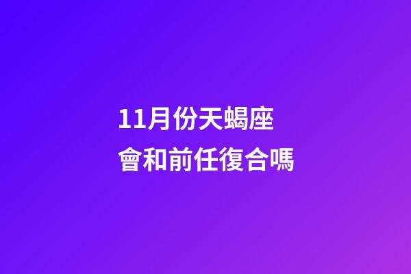 11月份天蝎座會和前任復合嗎-第1張-星座運勢-玄機派
