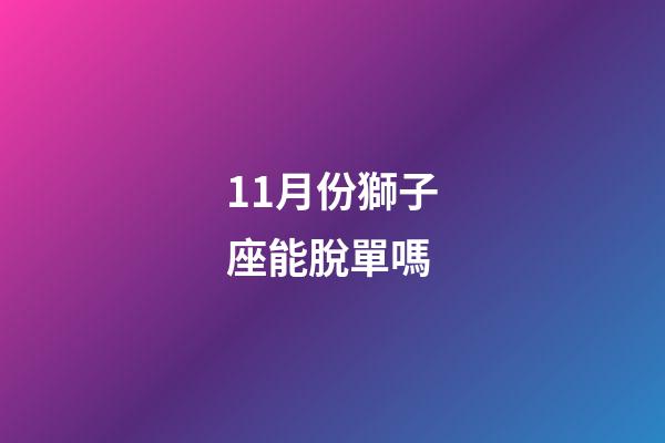 11月份獅子座能脫單嗎-第1張-星座運勢-玄機派
