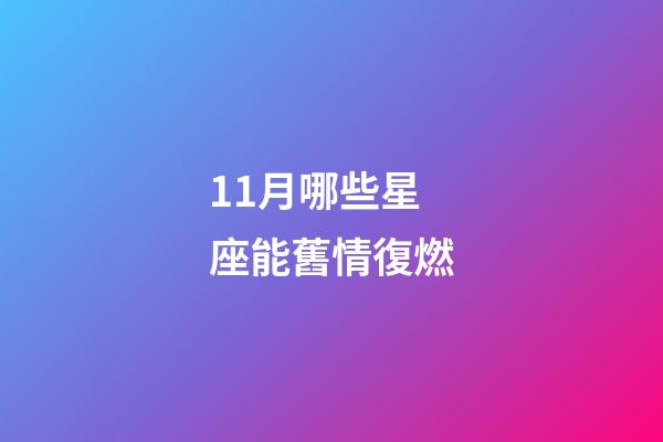 11月哪些星座能舊情復燃-第1張-星座運勢-玄機派