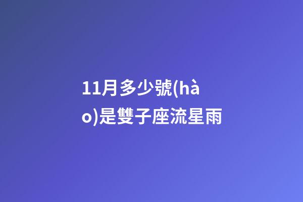 11月多少號(hào)是雙子座流星雨-第1張-星座運(yùn)勢(shì)-玄機(jī)派