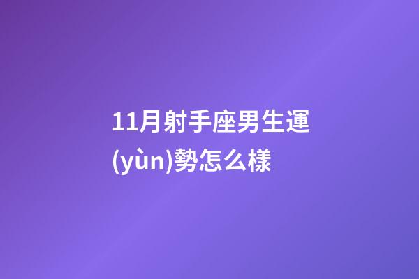 11月射手座男生運(yùn)勢怎么樣-第1張-星座運(yùn)勢-玄機(jī)派