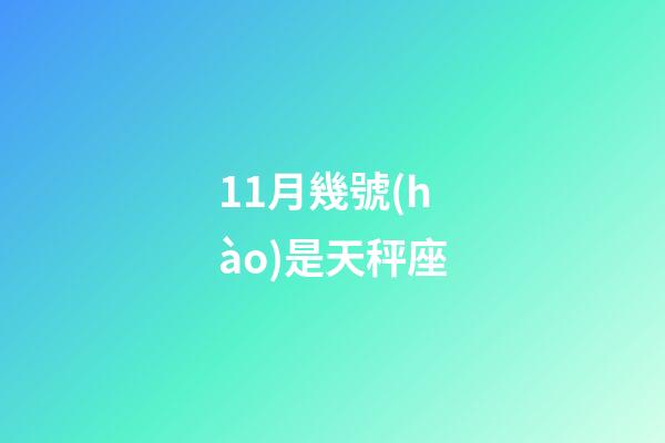 11月幾號(hào)是天秤座-第1張-星座運(yùn)勢(shì)-玄機(jī)派