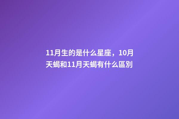 11月生的是什么星座，10月天蝎和11月天蝎有什么區別-第1張-觀點-玄機派