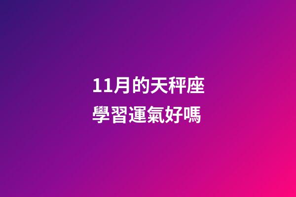 11月的天秤座學習運氣好嗎-第1張-星座運勢-玄機派