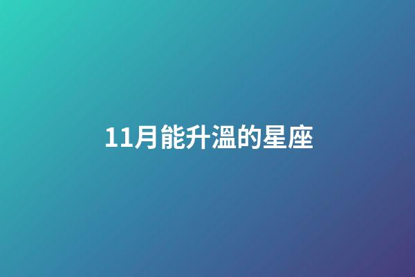 11月能升溫的星座-第1張-星座運(yùn)勢(shì)-玄機(jī)派