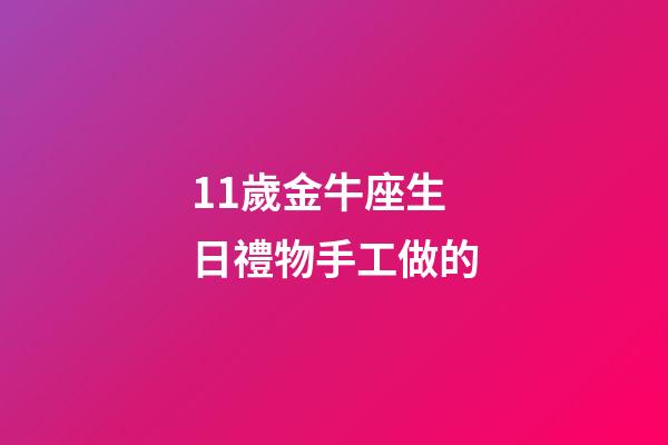 11歲金牛座生日禮物手工做的-第1張-星座運(yùn)勢-玄機(jī)派