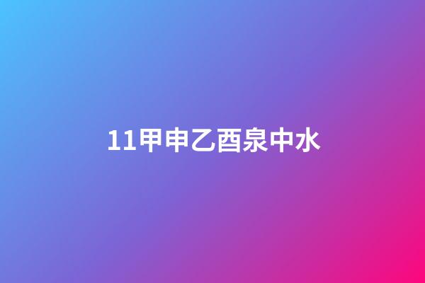 11.甲申乙酉泉中水