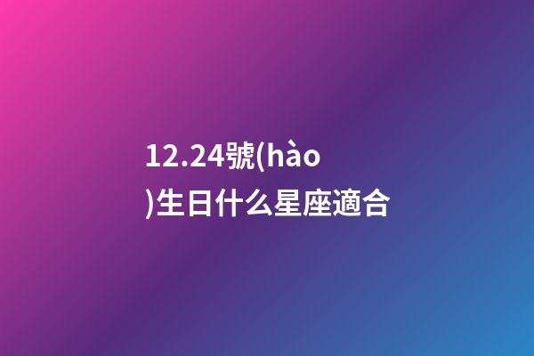 12.24號(hào)生日什么星座適合-第1張-星座運(yùn)勢(shì)-玄機(jī)派