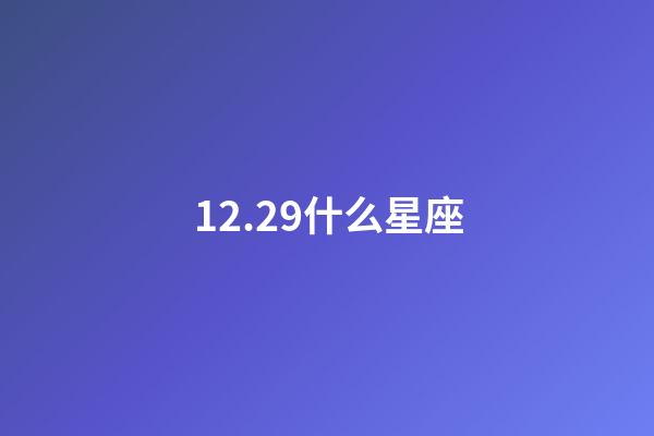 12.29什么星座（12月29日摩羯女性格）-第1張-星座運勢-玄機派