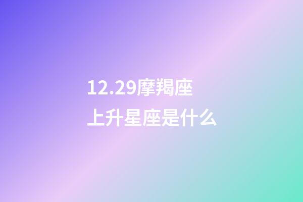 12.29摩羯座上升星座是什么-第1張-星座運勢-玄機派