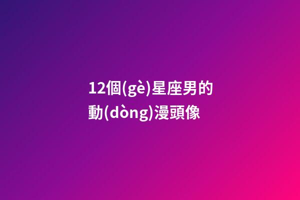 12個(gè)星座男的動(dòng)漫頭像-第1張-星座運(yùn)勢-玄機(jī)派