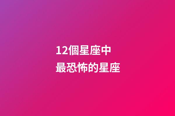 12個星座中最恐怖的星座-第1張-星座運勢-玄機派