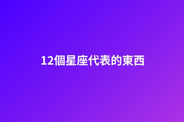 12個星座代表的東西-第1張-星座運勢-玄機派