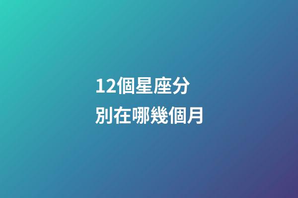 12個星座分別在哪幾個月-第1張-星座運勢-玄機派