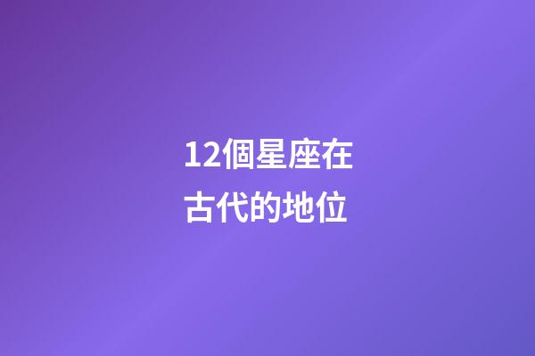 12個星座在古代的地位-第1張-星座運勢-玄機派