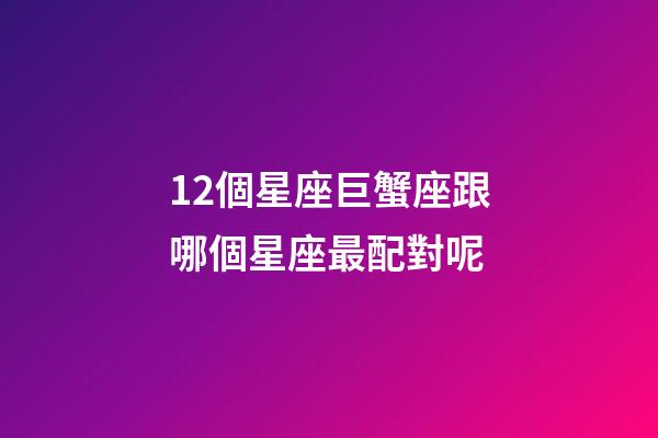 12個星座巨蟹座跟哪個星座最配對呢-第1張-星座運勢-玄機派