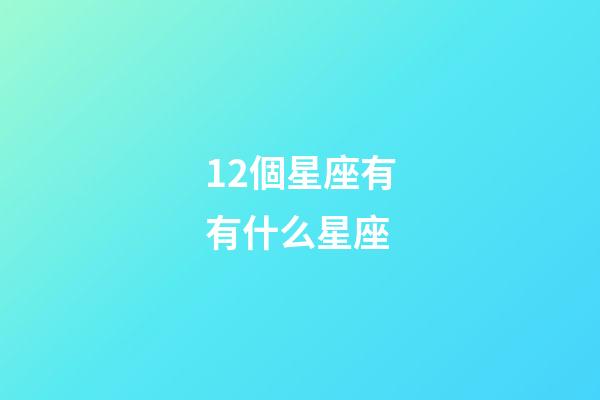 12個星座有有什么星座-第1張-星座運勢-玄機派