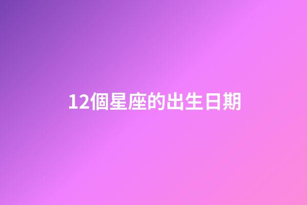 12個星座的出生日期-第1張-星座運勢-玄機派