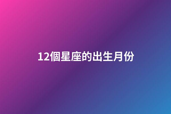 12個星座的出生月份-第1張-星座運(yùn)勢-玄機(jī)派
