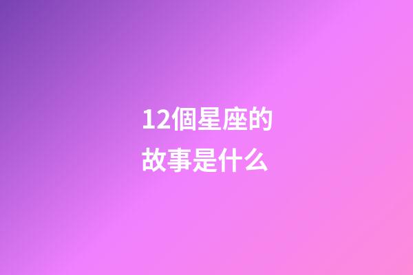 12個星座的故事是什么-第1張-星座運勢-玄機派