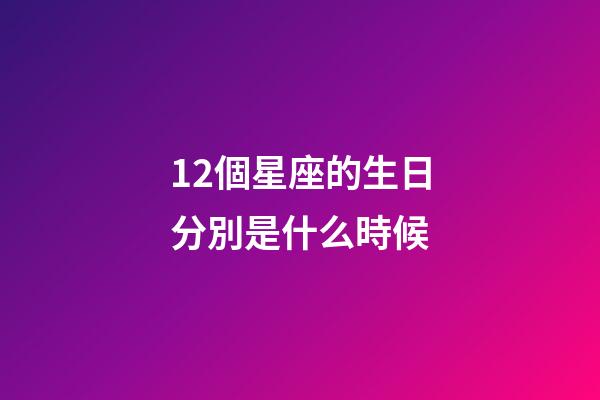 12個星座的生日分別是什么時候-第1張-星座運勢-玄機派
