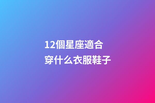 12個星座適合穿什么衣服鞋子-第1張-星座運勢-玄機派