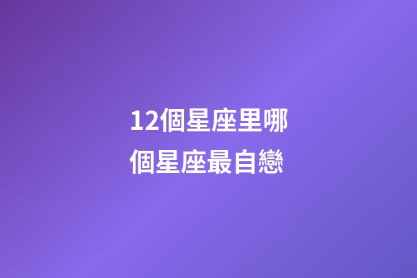 12個星座里哪個星座最自戀-第1張-星座運勢-玄機派