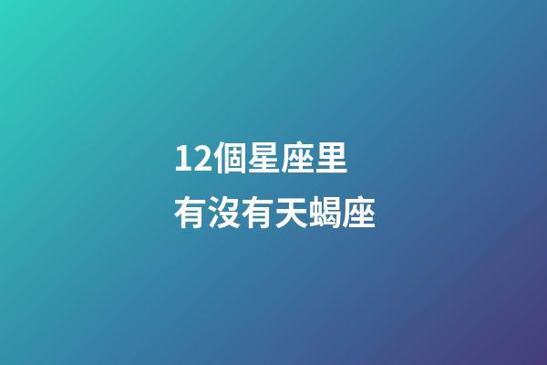 12個星座里有沒有天蝎座-第1張-星座運勢-玄機派