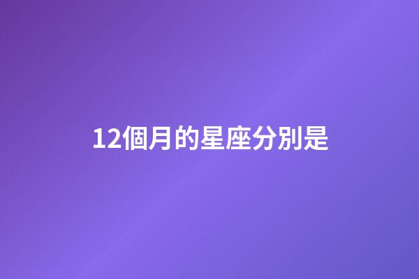 12個月的星座分別是-第1張-星座運勢-玄機派