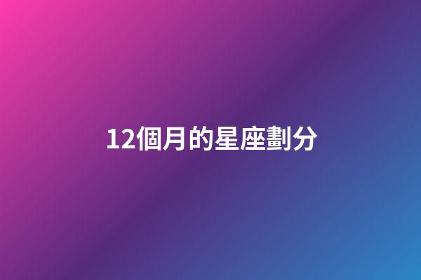 12個月的星座劃分-第1張-星座運勢-玄機派