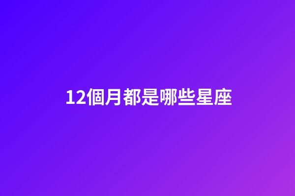 12個月都是哪些星座-第1張-星座運勢-玄機派