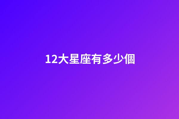 12大星座有多少個-第1張-星座運勢-玄機派