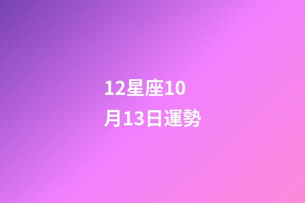 12星座10月13日運勢-第1張-星座運勢-玄機派