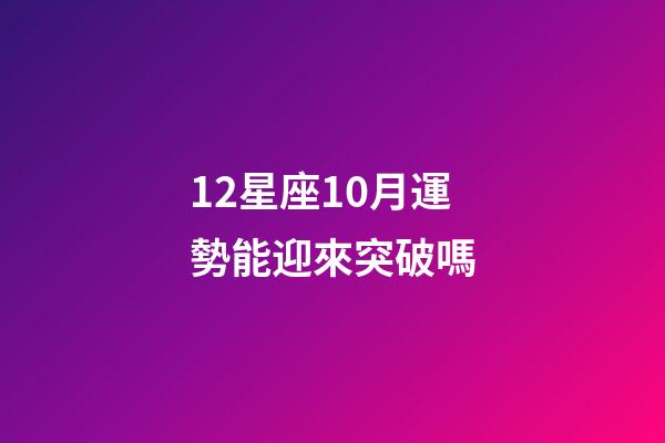 12星座10月運勢能迎來突破嗎-第1張-星座運勢-玄機派