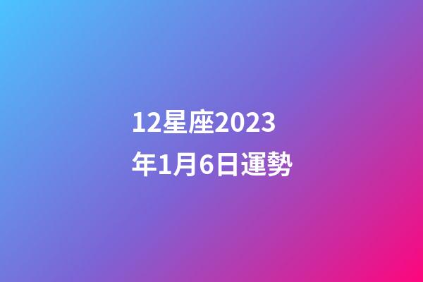 12星座2023年1月6日運勢-第1張-星座運勢-玄機派