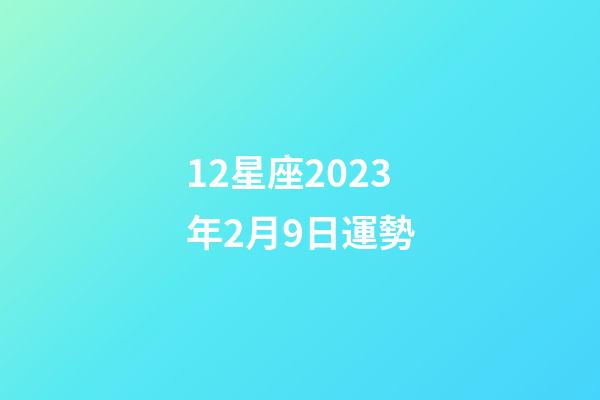 12星座2023年2月9日運勢-第1張-星座運勢-玄機派