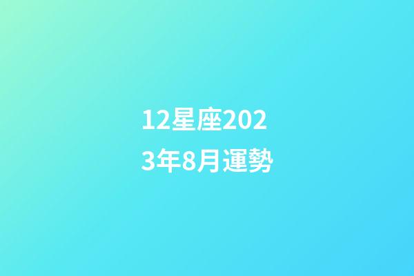 12星座2023年8月運勢-第1張-星座運勢-玄機派