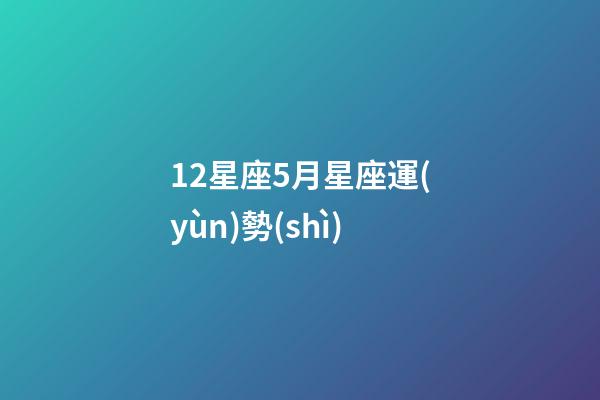 12星座5月星座運(yùn)勢(shì)-第1張-星座運(yùn)勢(shì)-玄機(jī)派