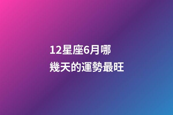 12星座6月哪幾天的運勢最旺-第1張-星座運勢-玄機派