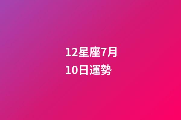 12星座7月10日運勢-第1張-星座運勢-玄機派