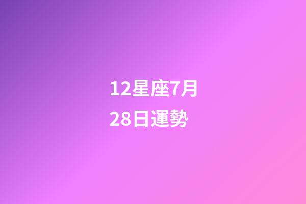 12星座7月28日運勢-第1張-星座運勢-玄機派