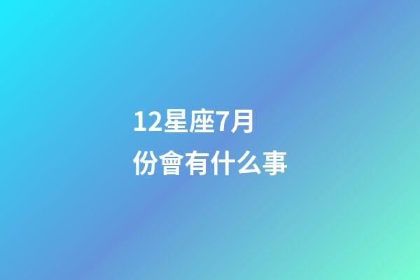 12星座7月份會有什么事-第1張-星座運勢-玄機派