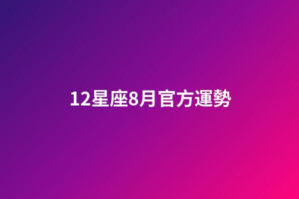 12星座8月官方運勢-第1張-星座運勢-玄機派